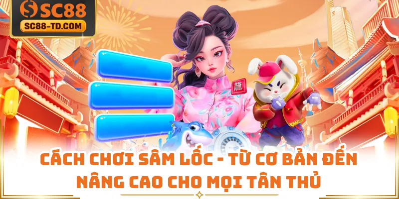 Cách Chơi Sâm Lốc - Từ Cơ Bản Đến Nâng Cao Cho Mọi Tân Thủ