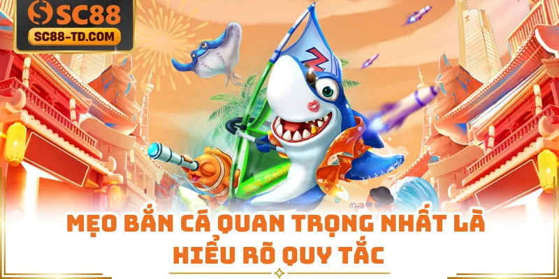 Mẹo Bắn Cá Quan Trọng Nhất Là Hiểu Rõ Quy Tắc